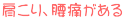 肩こり、腰痛がある
