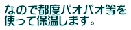 なので都度パオパオ等を 使って保温します。