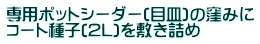 専用ポットシーダー(目皿)の窪みに コート種子(2L)を敷き詰め